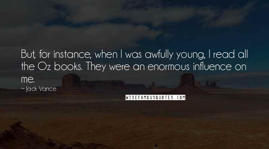 Jack Vance Quotes: But, for instance, when I was awfully young, I read all the Oz books. They were an enormous influence on me.