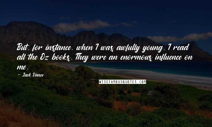 Jack Vance Quotes: But, for instance, when I was awfully young, I read all the Oz books. They were an enormous influence on me.