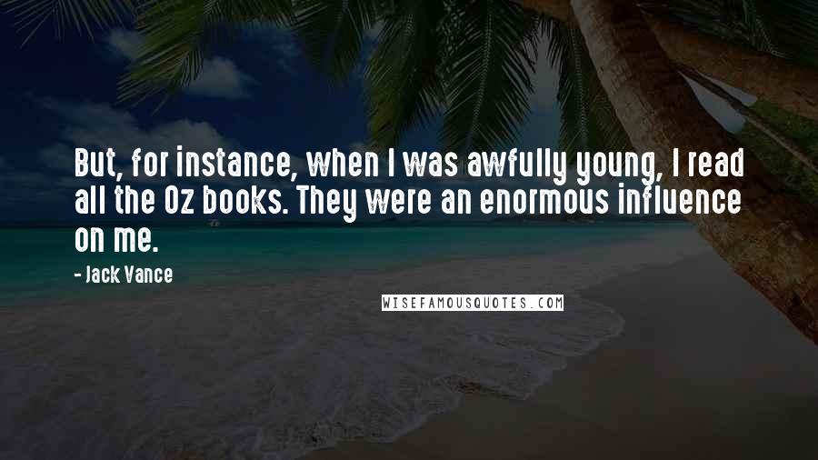 Jack Vance Quotes: But, for instance, when I was awfully young, I read all the Oz books. They were an enormous influence on me.