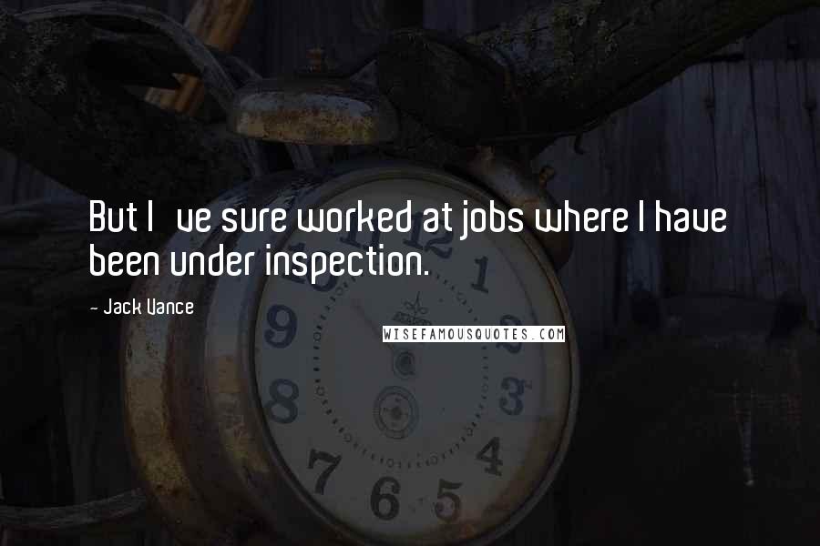 Jack Vance Quotes: But I've sure worked at jobs where I have been under inspection.