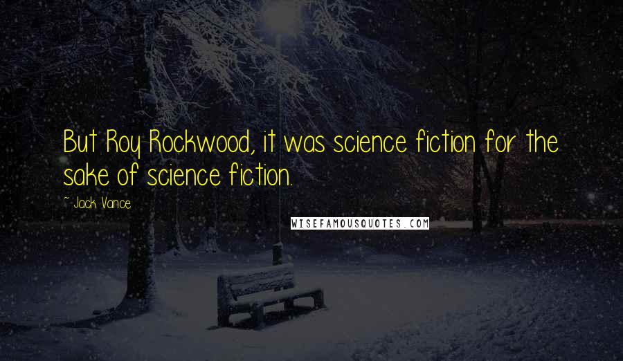 Jack Vance Quotes: But Roy Rockwood, it was science fiction for the sake of science fiction.