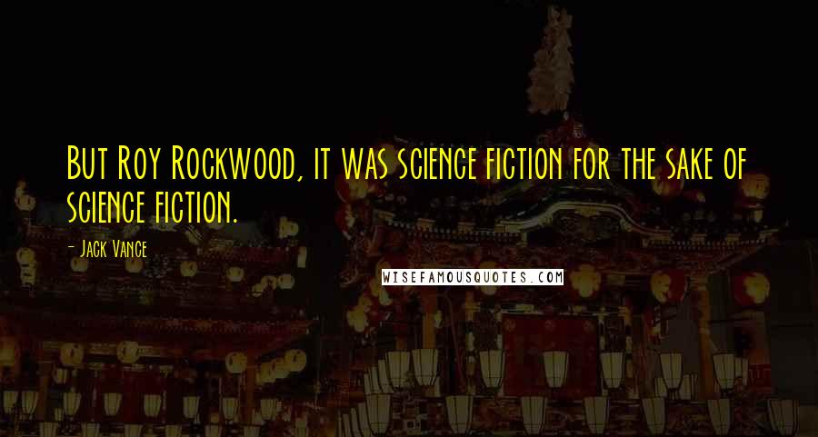 Jack Vance Quotes: But Roy Rockwood, it was science fiction for the sake of science fiction.