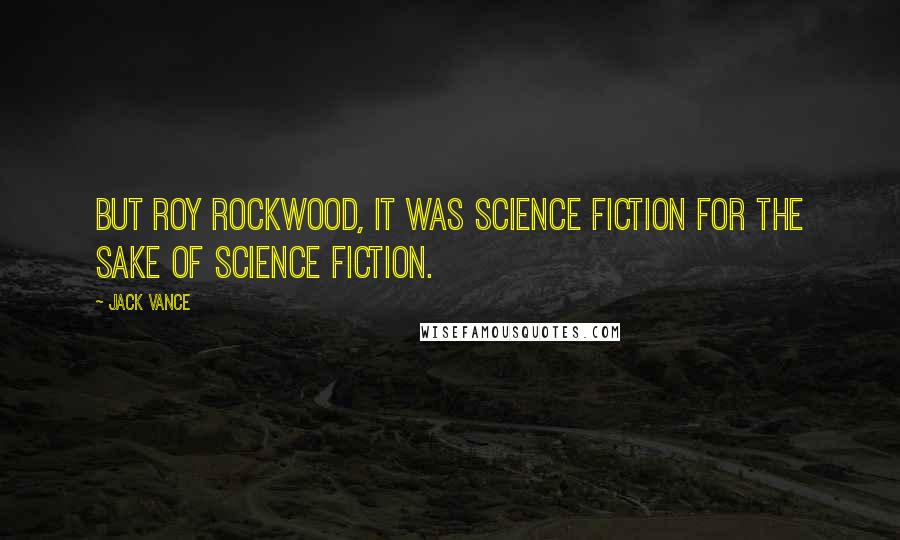 Jack Vance Quotes: But Roy Rockwood, it was science fiction for the sake of science fiction.