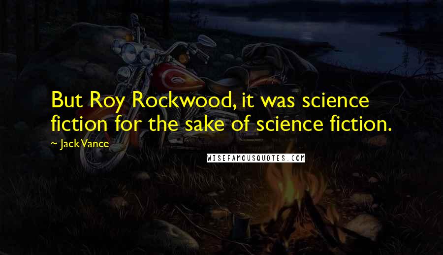 Jack Vance Quotes: But Roy Rockwood, it was science fiction for the sake of science fiction.