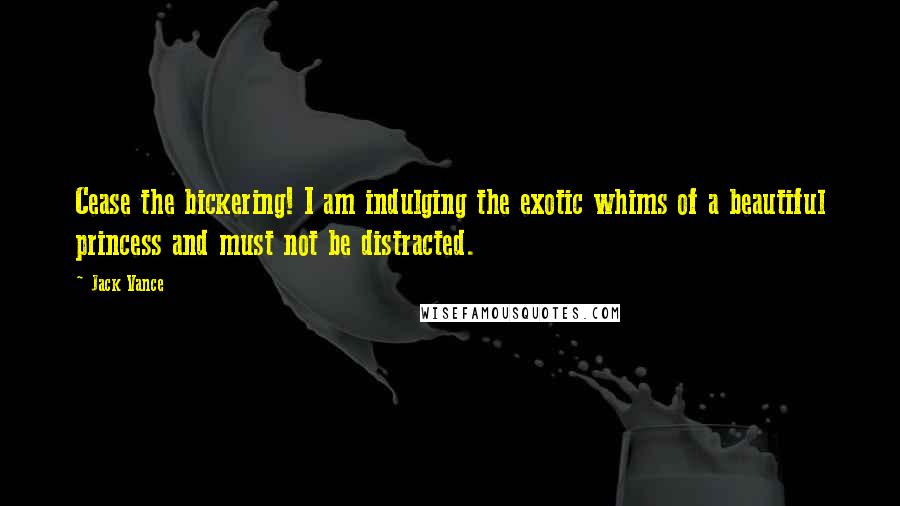 Jack Vance Quotes: Cease the bickering! I am indulging the exotic whims of a beautiful princess and must not be distracted.