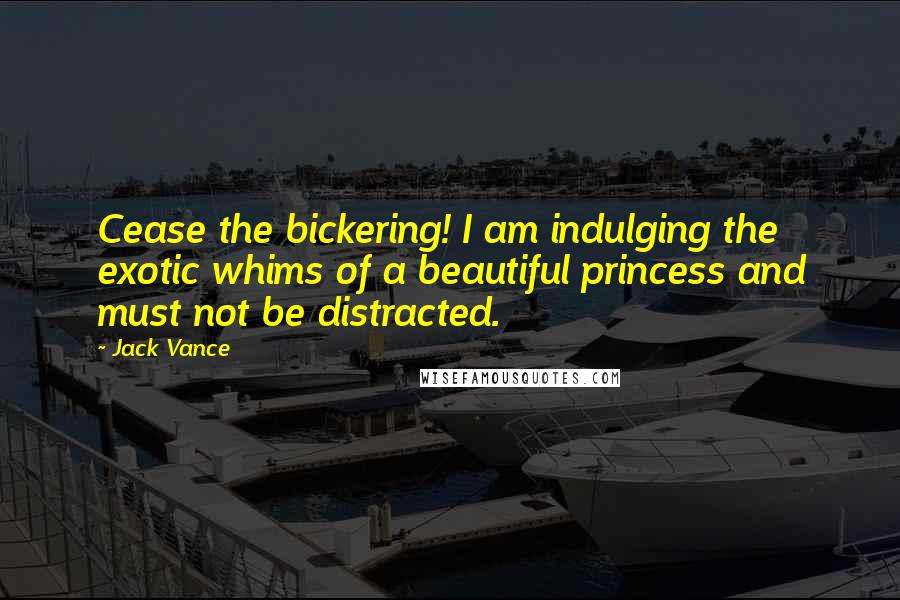Jack Vance Quotes: Cease the bickering! I am indulging the exotic whims of a beautiful princess and must not be distracted.