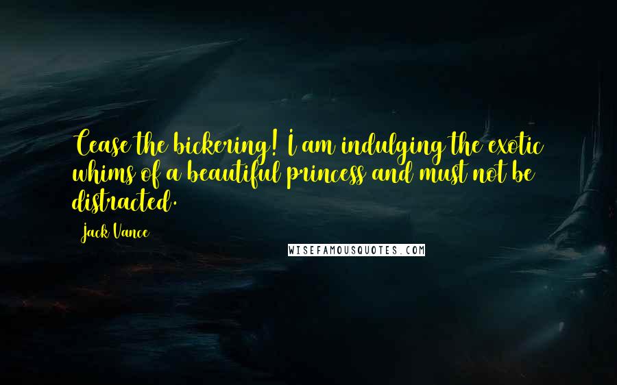 Jack Vance Quotes: Cease the bickering! I am indulging the exotic whims of a beautiful princess and must not be distracted.