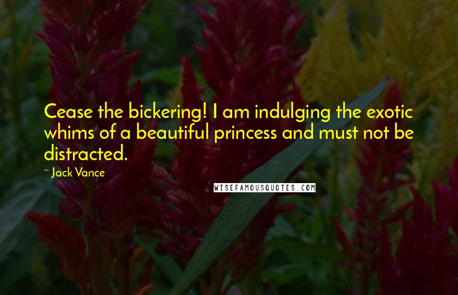 Jack Vance Quotes: Cease the bickering! I am indulging the exotic whims of a beautiful princess and must not be distracted.