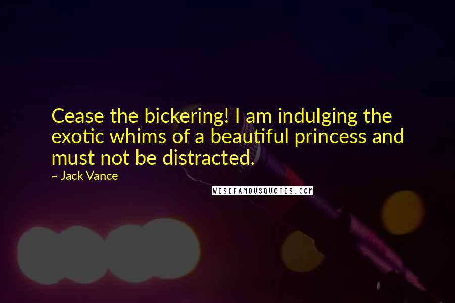 Jack Vance Quotes: Cease the bickering! I am indulging the exotic whims of a beautiful princess and must not be distracted.