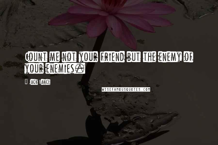 Jack Vance Quotes: Count me not your friend but the enemy of your enemies.