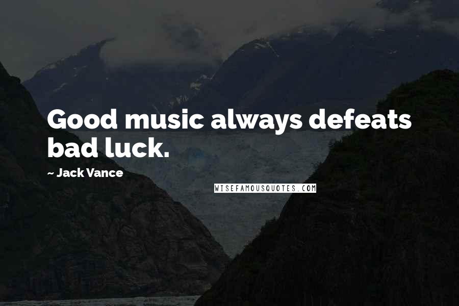 Jack Vance Quotes: Good music always defeats bad luck.