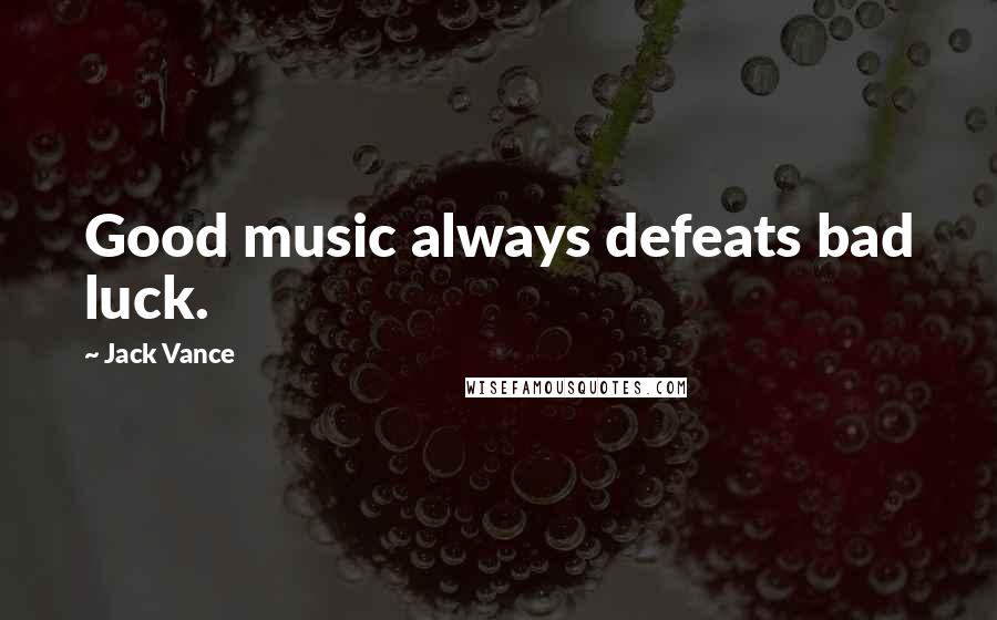 Jack Vance Quotes: Good music always defeats bad luck.
