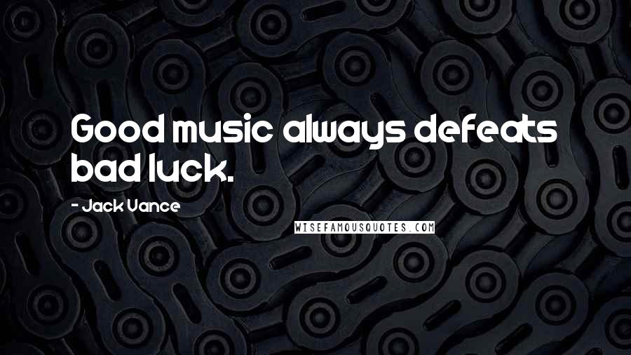 Jack Vance Quotes: Good music always defeats bad luck.