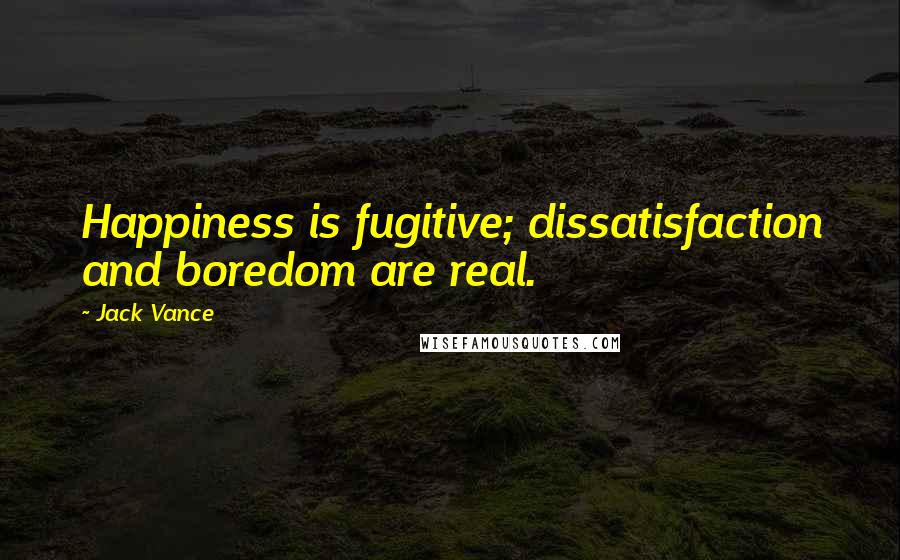 Jack Vance Quotes: Happiness is fugitive; dissatisfaction and boredom are real.