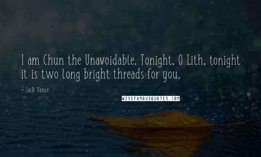 Jack Vance Quotes: I am Chun the Unavoidable. Tonight, O Lith, tonight it is two long bright threads for you.