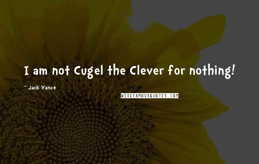 Jack Vance Quotes: I am not Cugel the Clever for nothing!