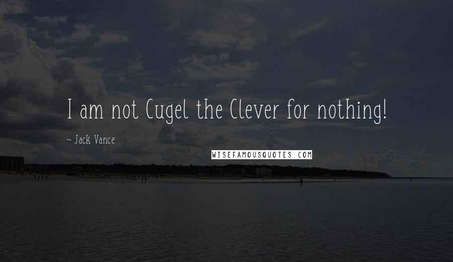 Jack Vance Quotes: I am not Cugel the Clever for nothing!