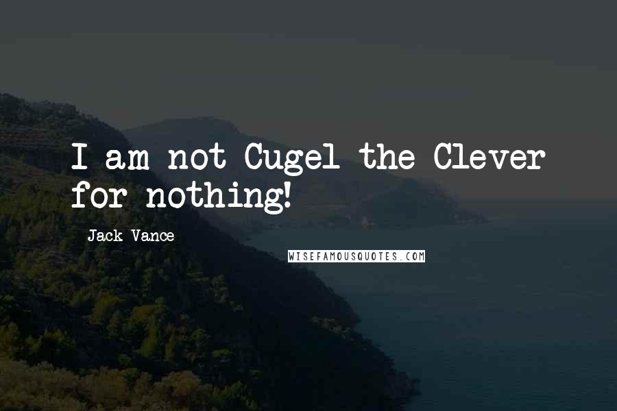 Jack Vance Quotes: I am not Cugel the Clever for nothing!