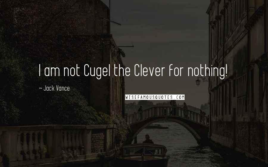 Jack Vance Quotes: I am not Cugel the Clever for nothing!