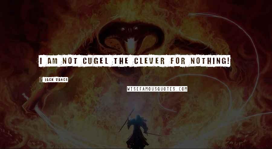 Jack Vance Quotes: I am not Cugel the Clever for nothing!