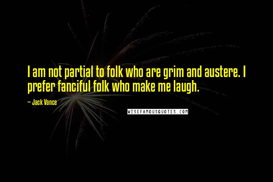 Jack Vance Quotes: I am not partial to folk who are grim and austere. I prefer fanciful folk who make me laugh.