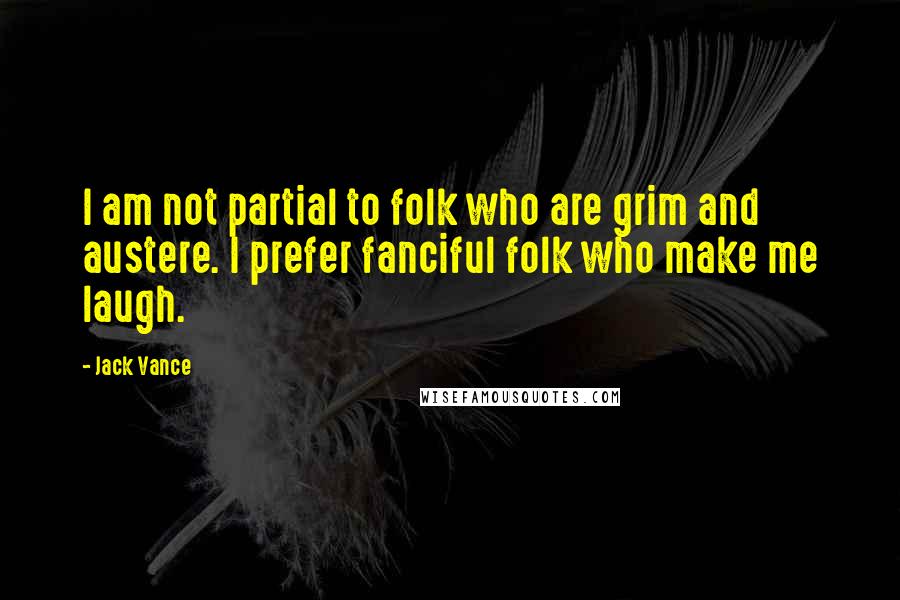 Jack Vance Quotes: I am not partial to folk who are grim and austere. I prefer fanciful folk who make me laugh.