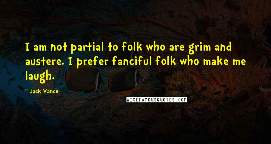 Jack Vance Quotes: I am not partial to folk who are grim and austere. I prefer fanciful folk who make me laugh.