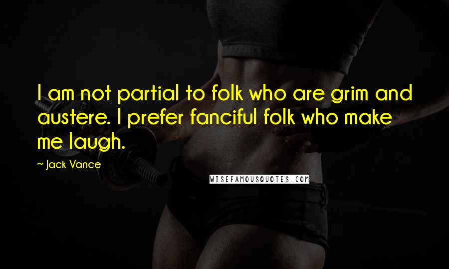 Jack Vance Quotes: I am not partial to folk who are grim and austere. I prefer fanciful folk who make me laugh.