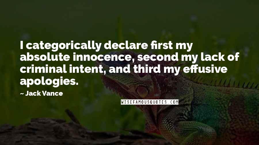 Jack Vance Quotes: I categorically declare first my absolute innocence, second my lack of criminal intent, and third my effusive apologies.
