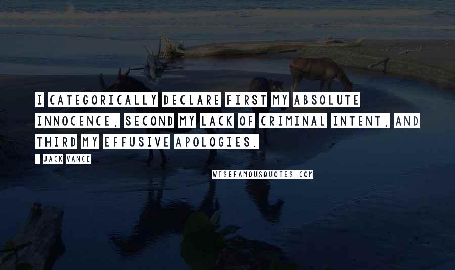 Jack Vance Quotes: I categorically declare first my absolute innocence, second my lack of criminal intent, and third my effusive apologies.