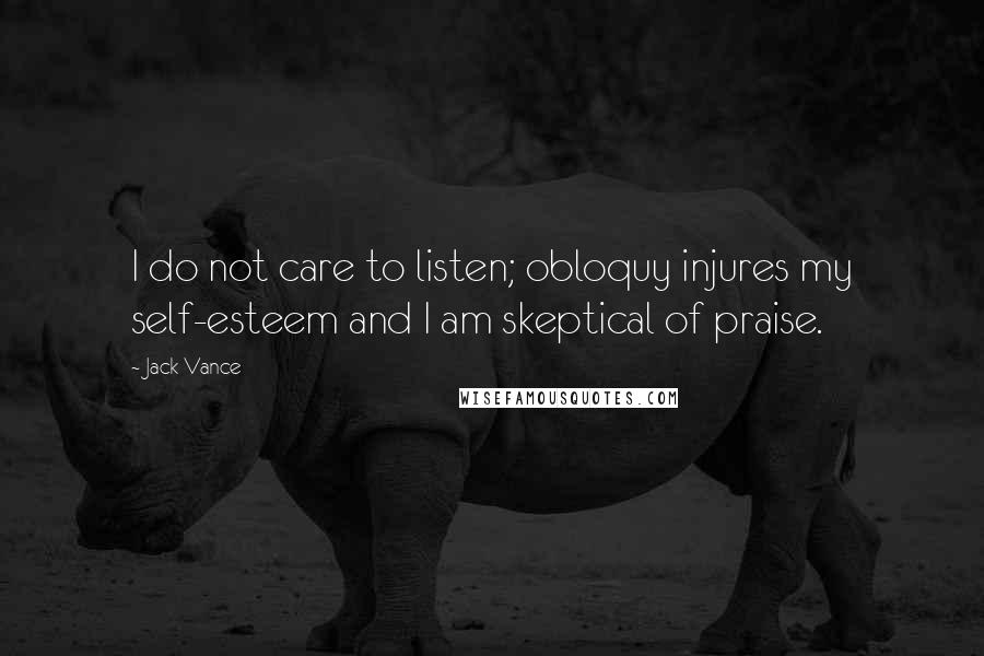 Jack Vance Quotes: I do not care to listen; obloquy injures my self-esteem and I am skeptical of praise.