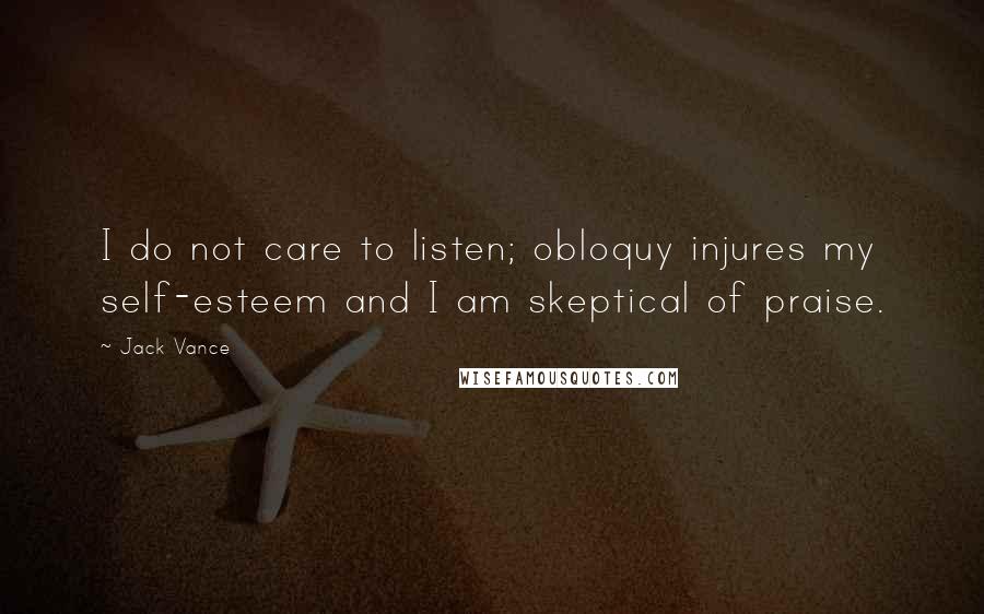 Jack Vance Quotes: I do not care to listen; obloquy injures my self-esteem and I am skeptical of praise.