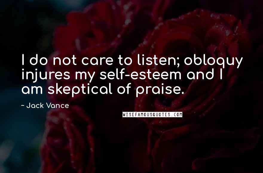 Jack Vance Quotes: I do not care to listen; obloquy injures my self-esteem and I am skeptical of praise.