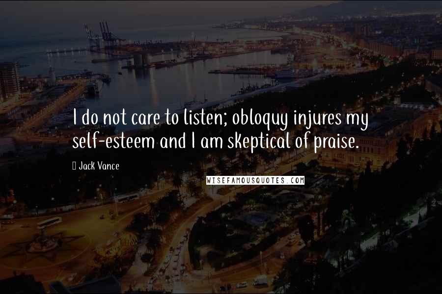 Jack Vance Quotes: I do not care to listen; obloquy injures my self-esteem and I am skeptical of praise.