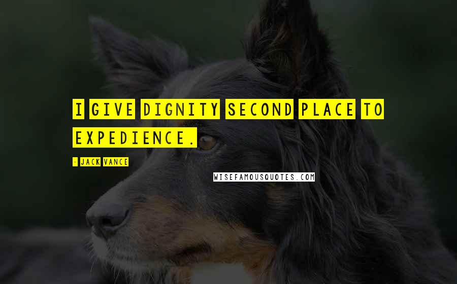 Jack Vance Quotes: I give dignity second place to expedience.