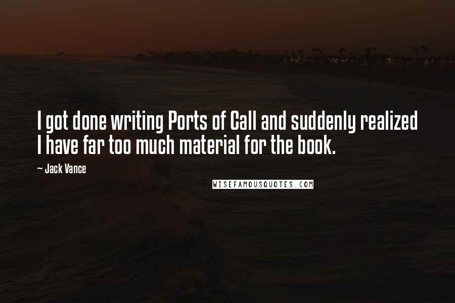 Jack Vance Quotes: I got done writing Ports of Call and suddenly realized I have far too much material for the book.