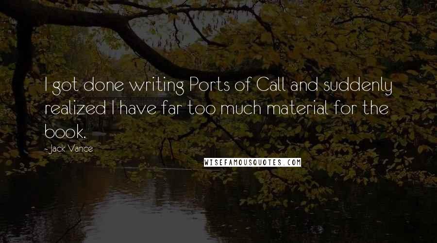 Jack Vance Quotes: I got done writing Ports of Call and suddenly realized I have far too much material for the book.