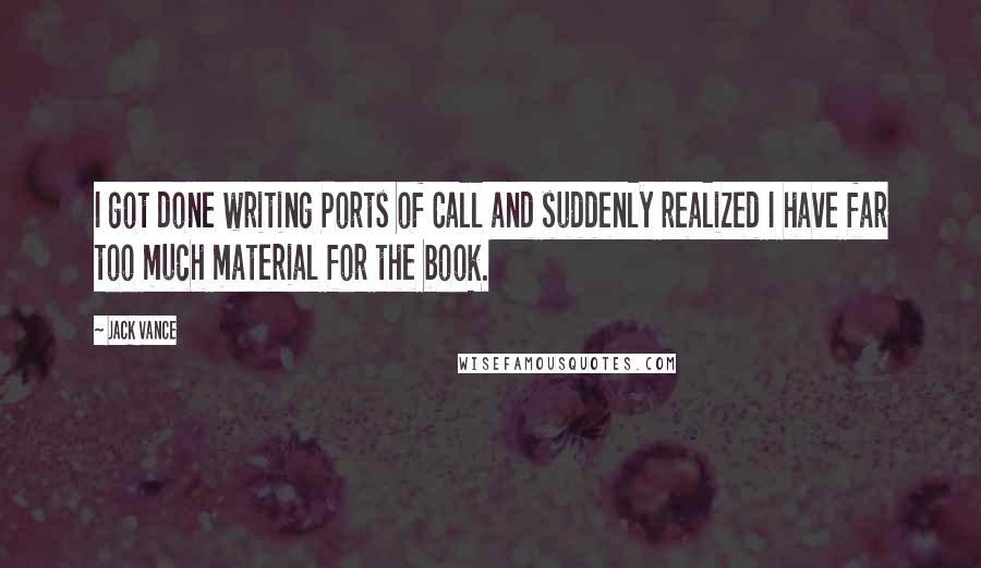 Jack Vance Quotes: I got done writing Ports of Call and suddenly realized I have far too much material for the book.