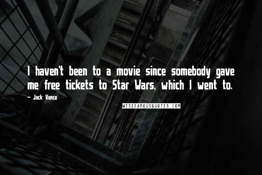 Jack Vance Quotes: I haven't been to a movie since somebody gave me free tickets to Star Wars, which I went to.