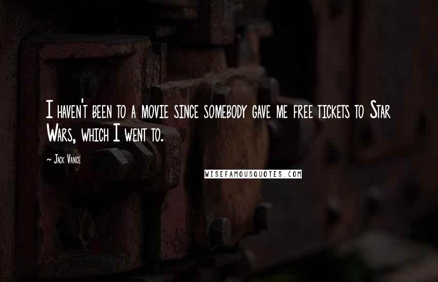 Jack Vance Quotes: I haven't been to a movie since somebody gave me free tickets to Star Wars, which I went to.