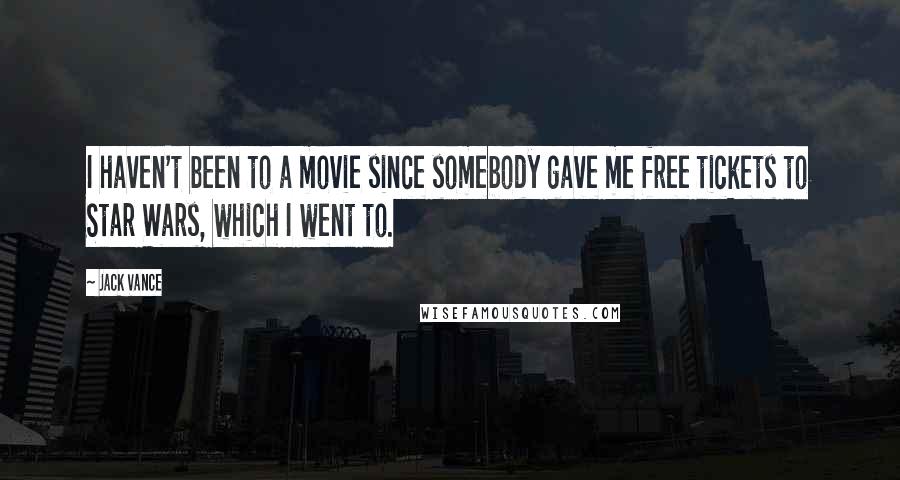 Jack Vance Quotes: I haven't been to a movie since somebody gave me free tickets to Star Wars, which I went to.