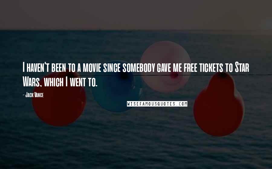 Jack Vance Quotes: I haven't been to a movie since somebody gave me free tickets to Star Wars, which I went to.