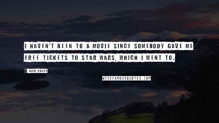 Jack Vance Quotes: I haven't been to a movie since somebody gave me free tickets to Star Wars, which I went to.