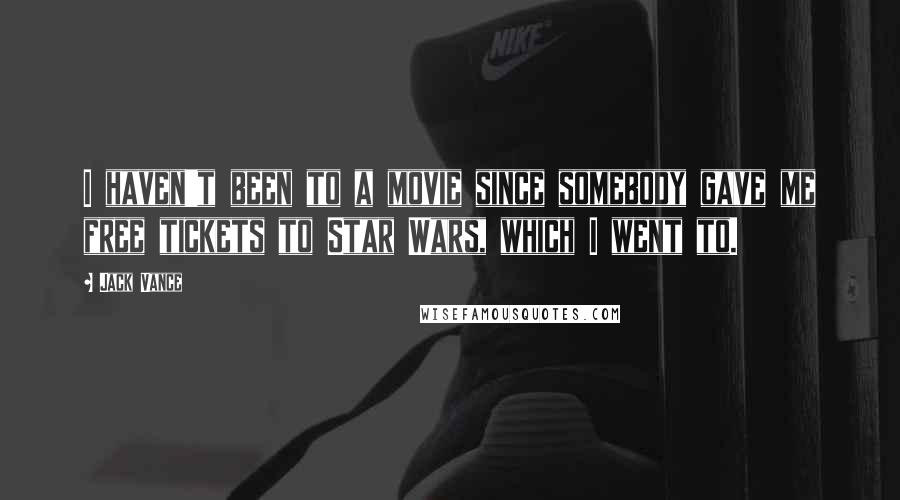 Jack Vance Quotes: I haven't been to a movie since somebody gave me free tickets to Star Wars, which I went to.