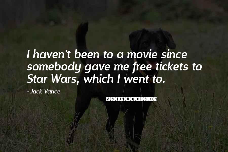 Jack Vance Quotes: I haven't been to a movie since somebody gave me free tickets to Star Wars, which I went to.