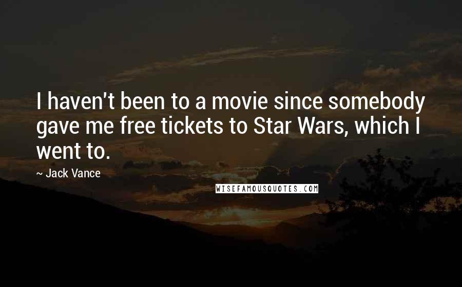 Jack Vance Quotes: I haven't been to a movie since somebody gave me free tickets to Star Wars, which I went to.