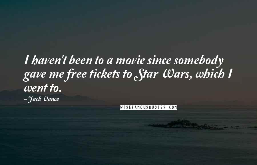 Jack Vance Quotes: I haven't been to a movie since somebody gave me free tickets to Star Wars, which I went to.