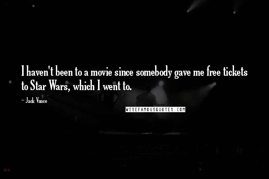 Jack Vance Quotes: I haven't been to a movie since somebody gave me free tickets to Star Wars, which I went to.