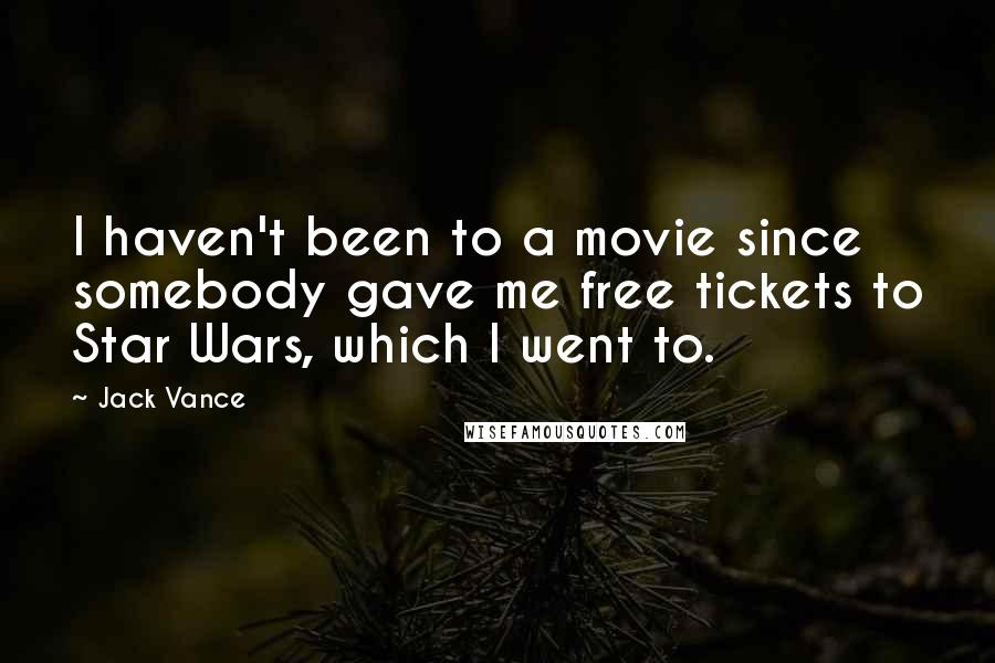 Jack Vance Quotes: I haven't been to a movie since somebody gave me free tickets to Star Wars, which I went to.
