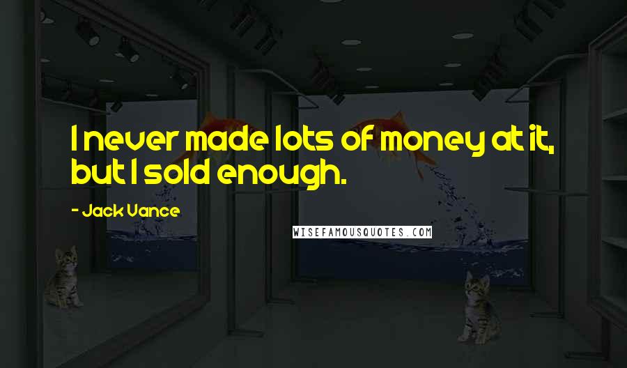 Jack Vance Quotes: I never made lots of money at it, but I sold enough.